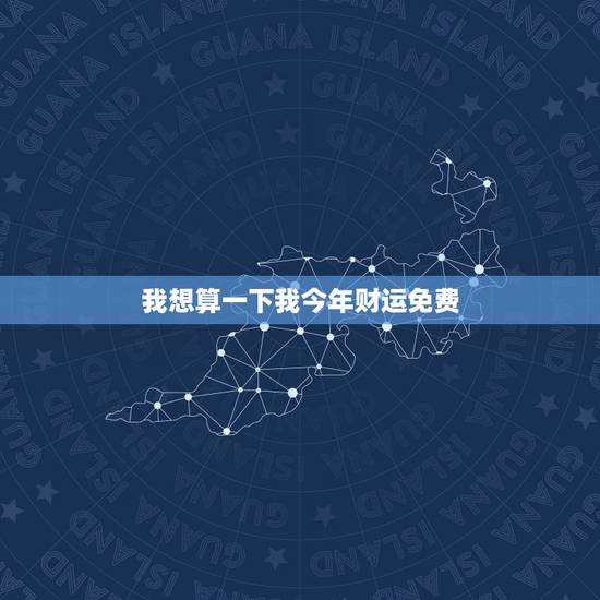 我想算一下我今年财运免费，免费八字测一生财富