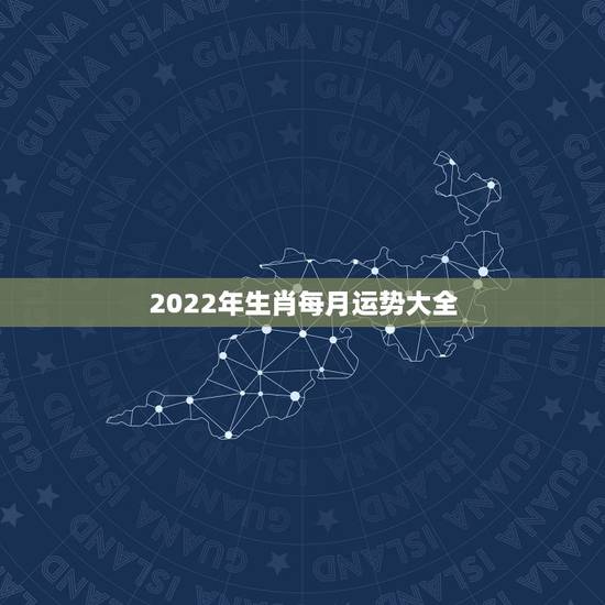 2022年生肖每月运势大全，属蛇2022 年运势及运程