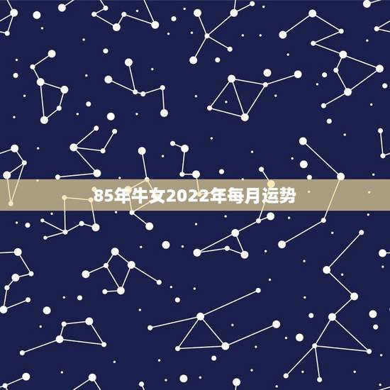 85年牛女2022年每月运势，85属牛的一生婚姻