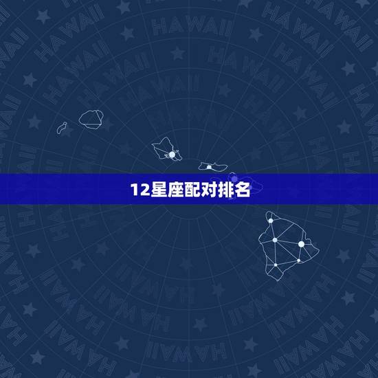 12星座配对排名,各个星座的速配? 12星座配对排名,各个星座的速配?