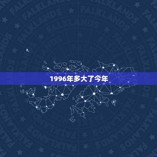 1996年多大了今年，1996年今年多少岁了？