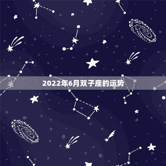 2022年6月双子座的运势，6月6号双子座一生运势
