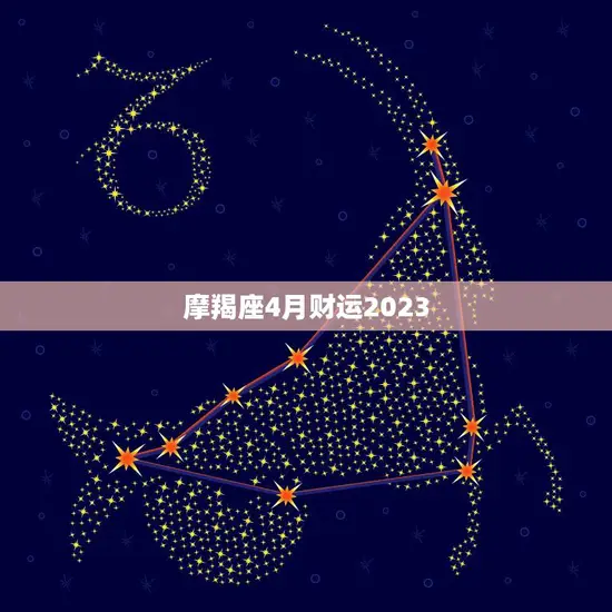 摩羯座4月财运2023(财富大爆发财源滚滚来)