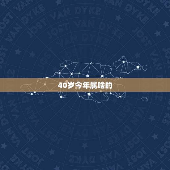 40岁今年属啥的，2022 年40岁属什么