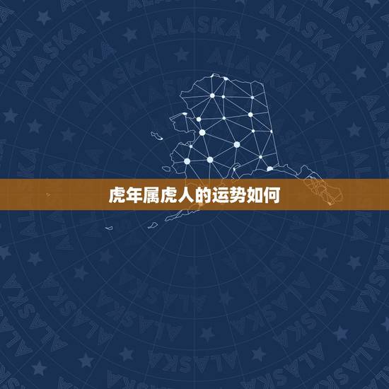 虎年属虎人的运势如何,属虎的人哪年运气最好 虎年属虎人的运势如何,属虎的人哪年运气最好