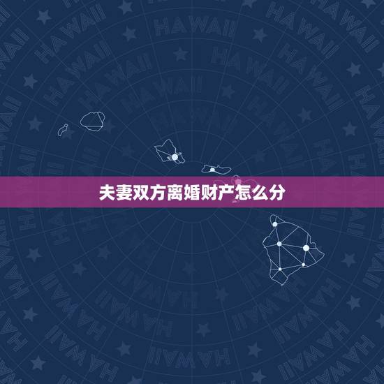 夫妻双方离婚财产怎么分，离婚后夫妻财产怎样分配