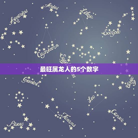 最旺属龙人的5个数字,属龙的一生幸运颜色和数字是什么? 最旺属龙人的5个数字,属龙的一生幸运颜色和数字是什么?