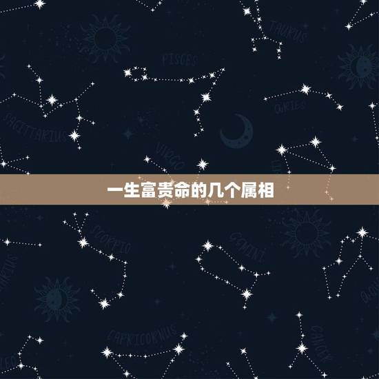 一生富贵命的几个属相,十二生肖当中哪几个是富贵命的生肖 一生富贵命的几个属相,十二生肖当中哪几个是富贵命的生肖