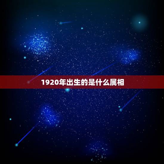 1920年出生的是什么属相,1920年是那个生肖 1920年出生的是什么属相,1920年是那个生肖