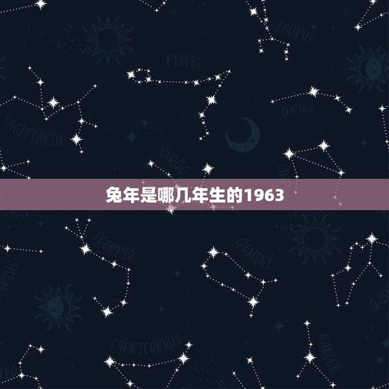 兔年是哪几年生的1963,1963年是什么命 1963年出生的属兔人2 兔年是哪几年生的1963,1963年是什么命 1963年出生的属兔人2