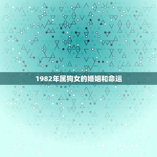 1982年属狗女的婚姻和命运，为何82年的属狗人命运如此坎坷