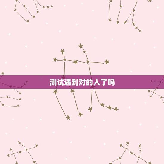 测试遇到对的人了吗,爱情测试:你们是命定的恋人吗 测试遇到对的人了吗,爱情测试:你们是命定的恋人吗