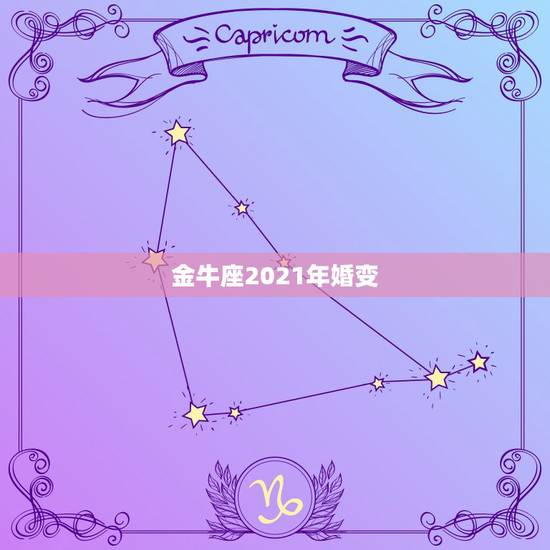 金牛座2021年婚变,金牛座运势2021年运势详解 金牛座2021年婚变,金牛座运势2021年运势详解