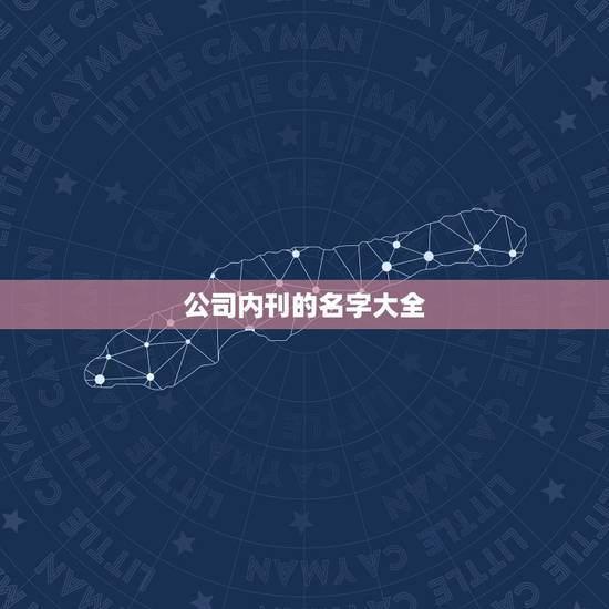 公司内刊的名字大全,给企业内刊起名字 公司内刊的名字大全,给企业内刊起名字