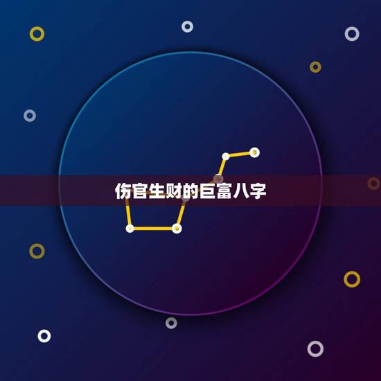 伤官生财的巨富八字，伤官生财格八字案例