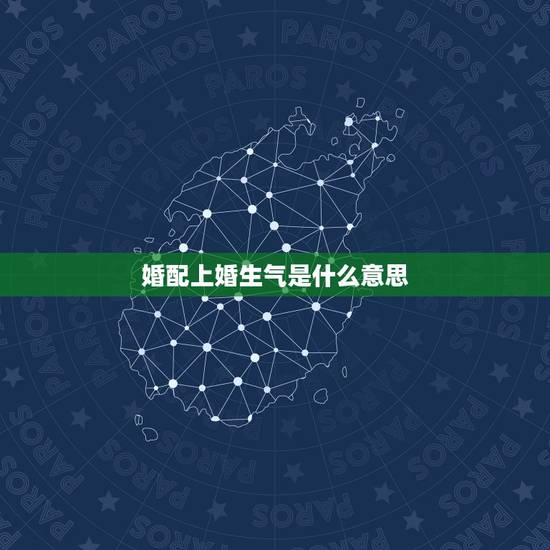 婚配上婚生气是什么意思,婚配相冲是什么意思 婚配上婚生气是什么意思,婚配相冲是什么意思