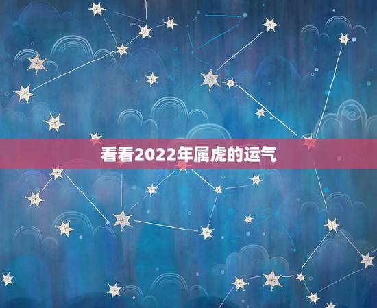 看看2022年属虎的运气,2022 年属虎人运气 看看2022年属虎的运气,2022 年属虎人运气