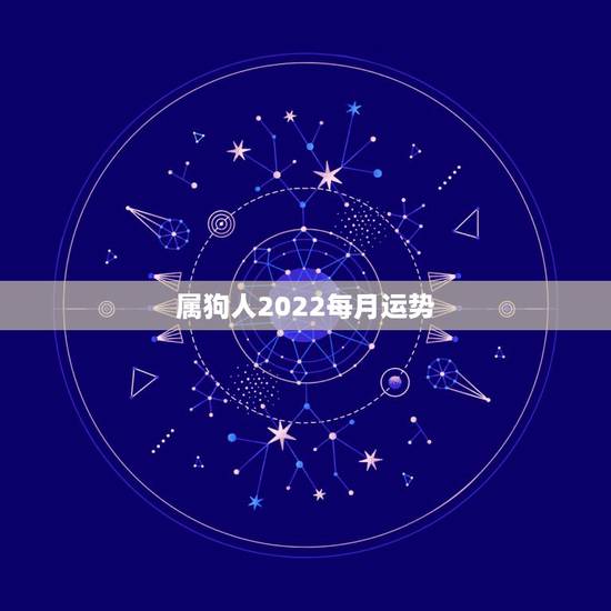 属狗人2022每月运势,属狗人2022年全年运势如何? 属狗人2022每月运势,属狗人2022年全年运势如何?