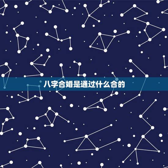 八字合婚是通过什么合的，八字合婚是怎么合的-指迷算命