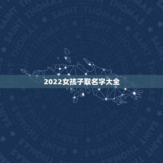 2022女孩子取名字大全，2022年出生女孩叫什么名好