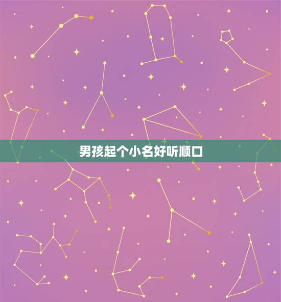 男孩起个小名好听顺口，宝宝小名大全2022 洋气