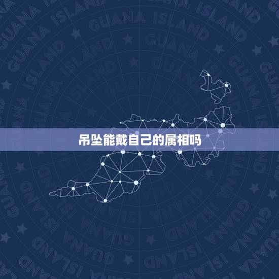 吊坠能戴自己的属相吗,各位,请问本命年可以戴和自己属相一样的生肖挂坠吗 吊坠能戴自己的属相吗,各位,请问本命年可以戴和自己属相一样的生肖挂坠吗