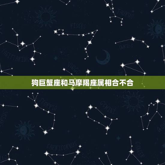 狗巨蟹座和马摩羯座属相合不合，82年属狗巨蟹座和90年属马摩羯座合适吗