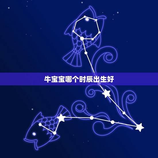牛宝宝哪个时辰出生好,牛宝宝几月几日出生最好命 牛宝宝哪个时辰出生好,牛宝宝几月几日出生最好命