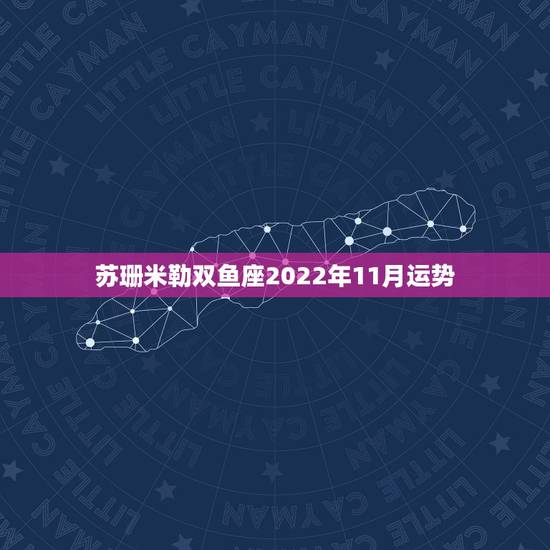 苏珊米勒双鱼座2022年11月运势，苏珊米勒双鱼座2019年运势完整版