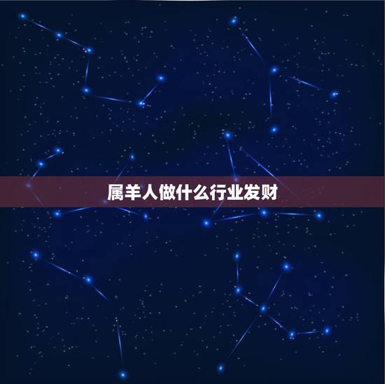 属羊人做什么行业发财,2003年羊适合什么工作 属羊人做什么行业发财,2003年羊适合什么工作