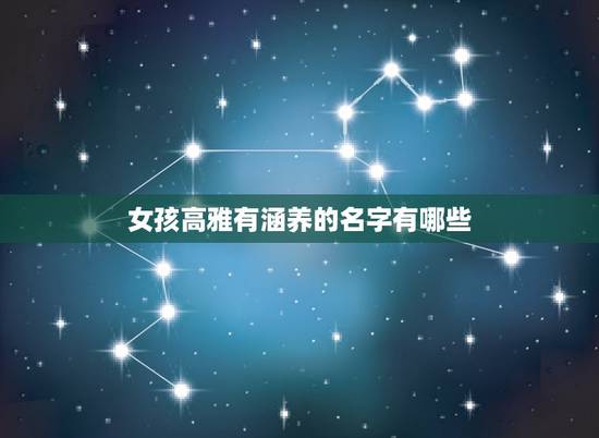 女孩高雅有涵养的名字有哪些,求好听有内涵的女孩名字 女孩高雅有涵养的名字有哪些,求好听有内涵的女孩名字