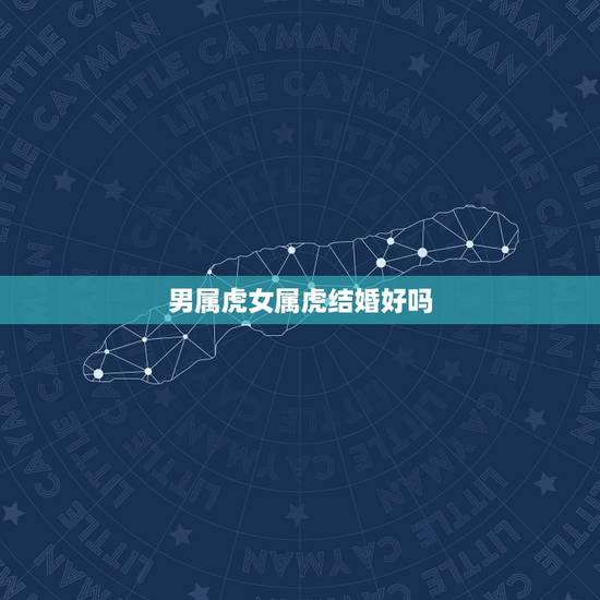 男属虎女属虎结婚好吗，男属虎女属候结婚好吗