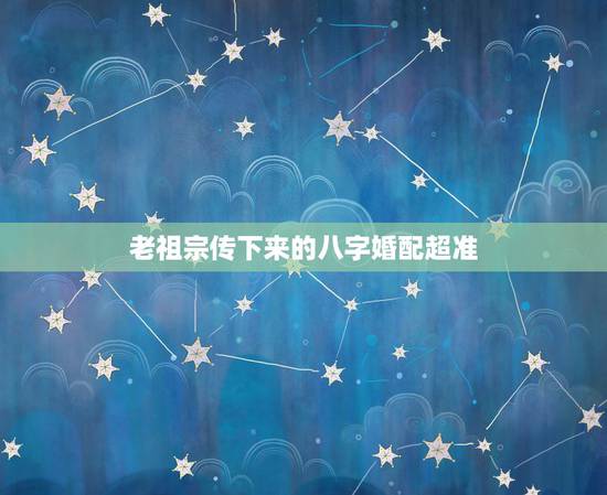 老祖宗传下来的八字婚配超准，老祖宗留下的八字婚配准到