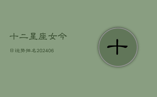 十二星座女今日运势排名(20240605) 十二星座女今日运势排名(20240605)