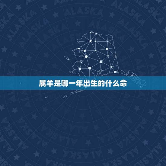 属羊是哪一年出生的什么命，1955年出生是什么命