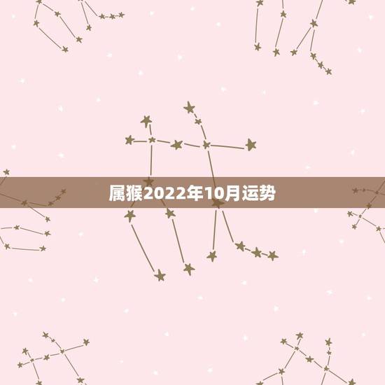 属猴2022年10月运势，属猴人2022年运势及财运