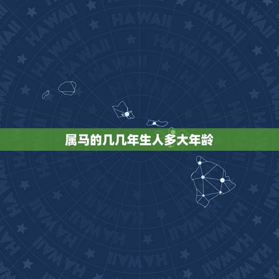 属马的几几年生人多大年龄,属马年龄对照表2022 属马的几几年生人多大年龄,属马年龄对照表2022