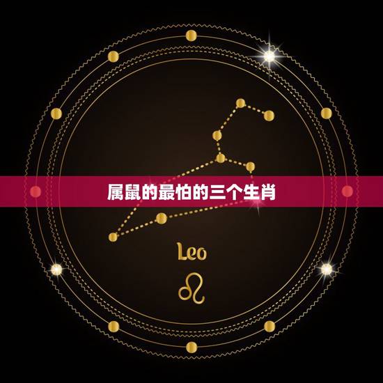 属鼠的最怕的三个生肖,十二生肖相生又相克,属鼠的和什么属相最配? 属鼠的最怕的三个生肖,十二生肖相生又相克,属鼠的和什么属相最配?