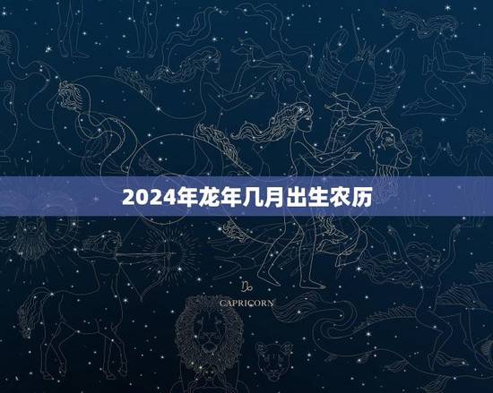 2024年龙年几月出生农历(讨论哪个月份最适合迎接龙宝宝) 2024年龙年几月出生农历(讨论哪个月份最适合迎接龙宝宝)