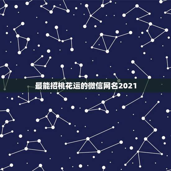 最能招桃花运的微信网名2021,2021怎么取微信名? 最能招桃花运的微信网名2021,2021怎么取微信名?