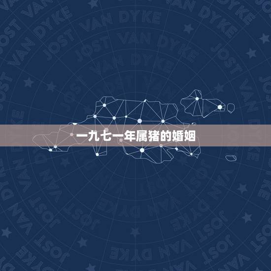 一九七一年属猪的婚姻，1971年属猪的人的绝配婚姻是哪个属相？