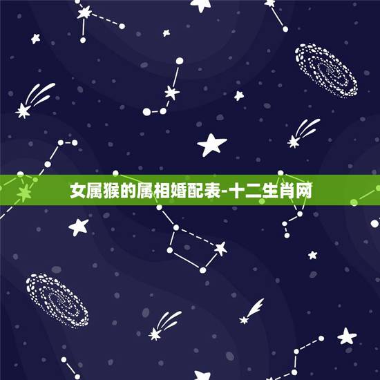 女属猴的属相婚配表-十二生肖网，属猴的和什么属相最配，属猴的属相婚配表