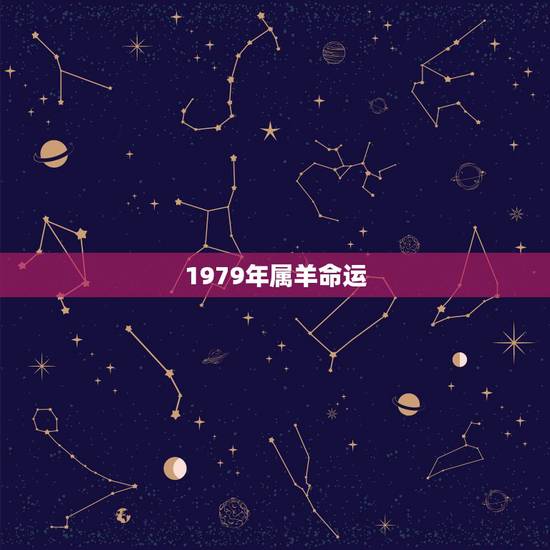 1979年属羊命运，1979年属羊最终寿命