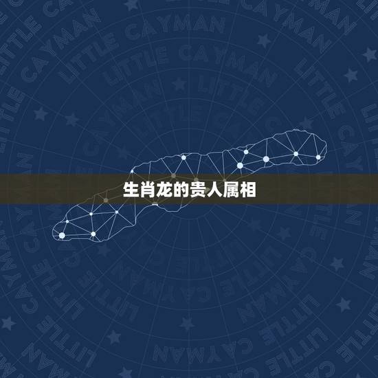 生肖龙的贵人属相,属龙贵人生肖 生肖龙的贵人属相,属龙贵人生肖