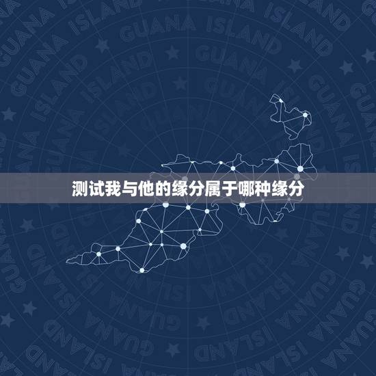 测试我与他的缘分属于哪种缘分，怎么知道自己和他有没有缘分