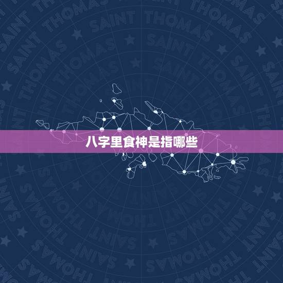 八字里食神是指哪些,八字食神是什么意思? 八字里食神是指哪些,八字食神是什么意思?