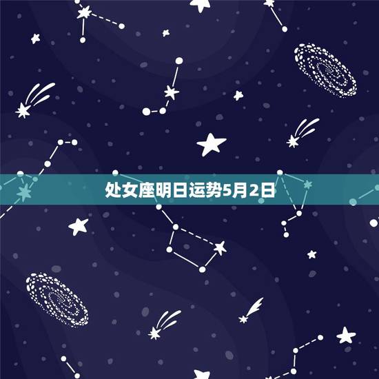 处女座明日运势5月2日,处女座明天的运势? 处女座明日运势5月2日,处女座明天的运势?