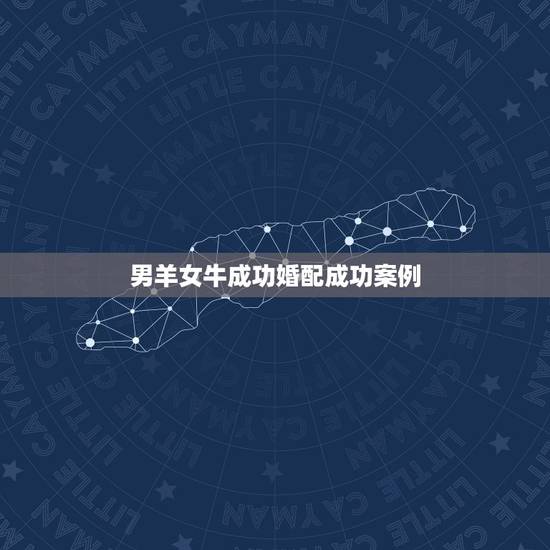 男羊女牛成功婚配成功案例,有没有男羊女牛结合过的很幸福的例子呀 男羊女牛成功婚配成功案例,有没有男羊女牛结合过的很幸福的例子呀