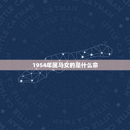 1954年属马女的是什么命，1954年马是什么命