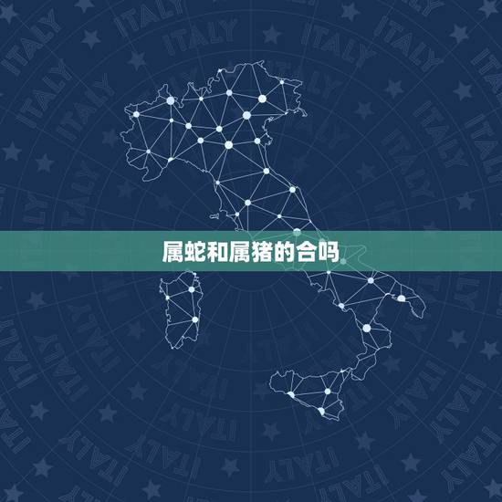 属蛇和属猪的合吗,属猪与属蛇的婚姻如何 属蛇和属猪的合吗,属猪与属蛇的婚姻如何
